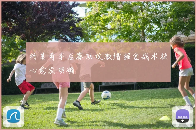 约基奇季后赛助攻激增掘金战术核心愈发明确