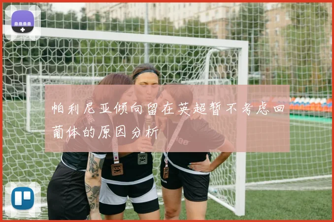 帕利尼亚倾向留在英超暂不考虑回葡体的原因分析