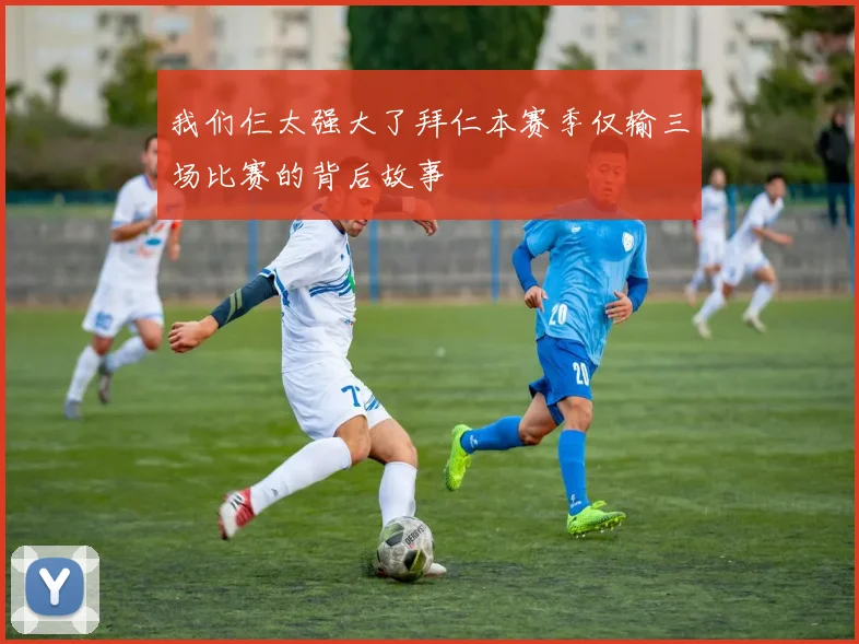 我们仨太强大了拜仁本赛季仅输三场比赛的背后故事