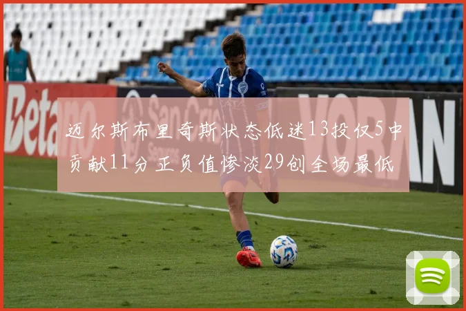 迈尔斯布里奇斯状态低迷13投仅5中贡献11分正负值惨淡29创全场最低纪录