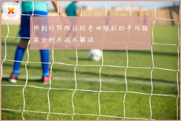 热刺对阵维拉时夺回球权的平均距离分析及战术解读