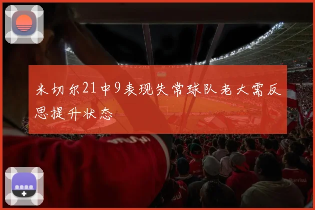 米切尔21中9表现失常球队老大需反思提升状态