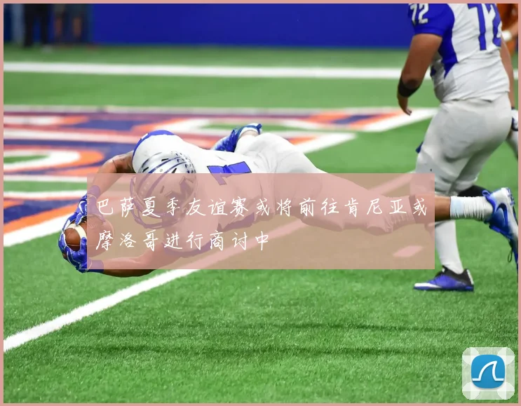 巴萨夏季友谊赛或将前往肯尼亚或摩洛哥进行商讨中